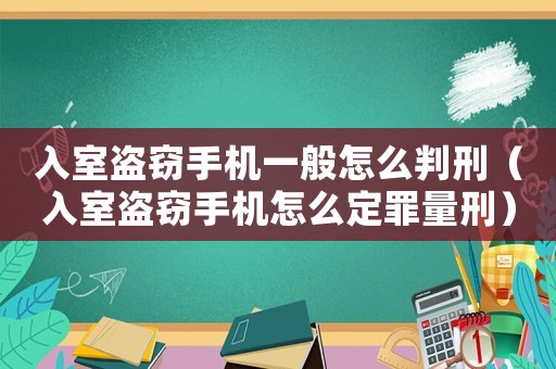 入室盜竊手機一般怎么判刑（入室盜竊手機怎么定罪量刑）