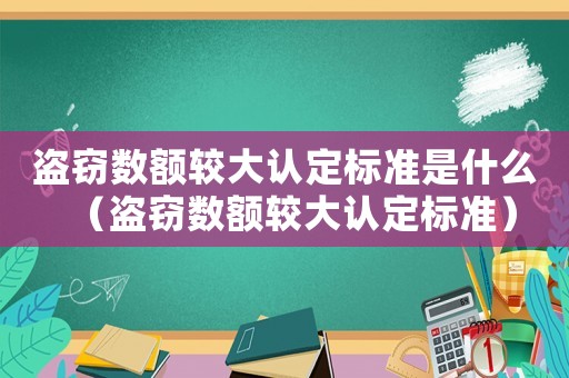 盜竊數(shù)額較大認(rèn)定標(biāo)準(zhǔn)是什么（盜竊數(shù)額較大認(rèn)定標(biāo)準(zhǔn)）