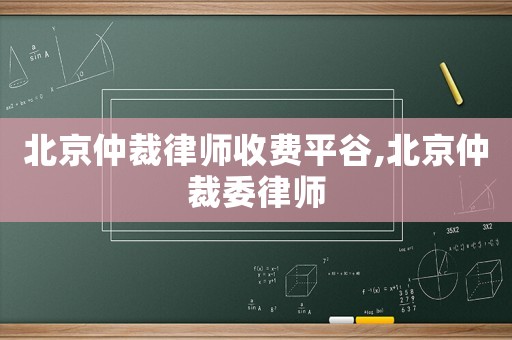 北京仲裁律師收費(fèi)平谷,北京仲裁委律師