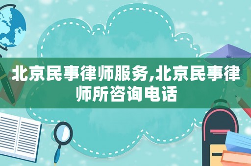 北京民事律師服務(wù),北京民事律師所咨詢電話