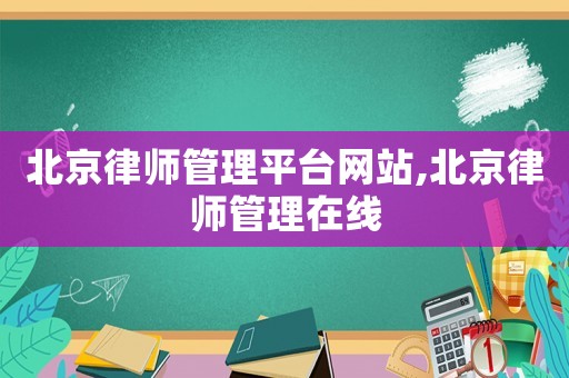 北京律師管理平臺網(wǎng)站,北京律師管理在線