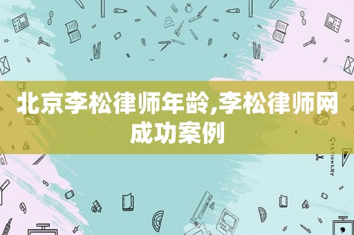 北京李松律師年齡,李松律師網(wǎng)成功案例