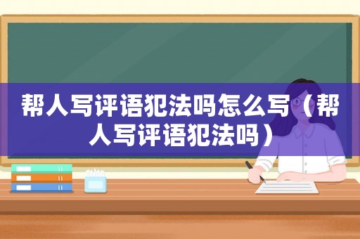 幫人寫評語犯法嗎怎么寫（幫人寫評語犯法嗎）