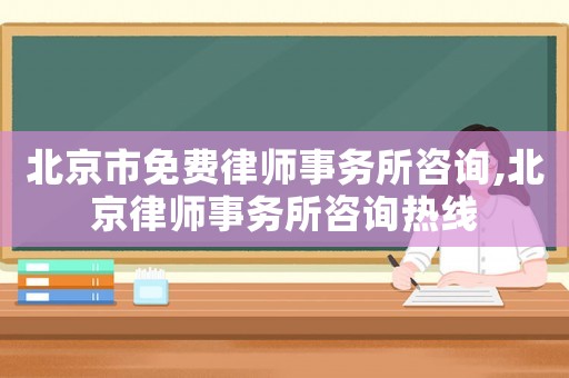 北京市免費律師事務所咨詢,北京律師事務所咨詢熱線