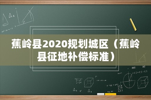 蕉嶺縣2020規(guī)劃城區(qū)（蕉嶺縣征地補償標(biāo)準(zhǔn)）