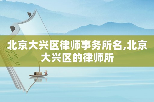 北京大興區(qū)律師事務(wù)所名,北京大興區(qū)的律師所