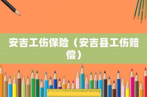 安吉工傷保險(xiǎn)（安吉縣工傷賠償）