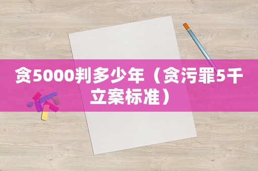 貪5000判多少年（貪污罪5千立案標(biāo)準(zhǔn)）