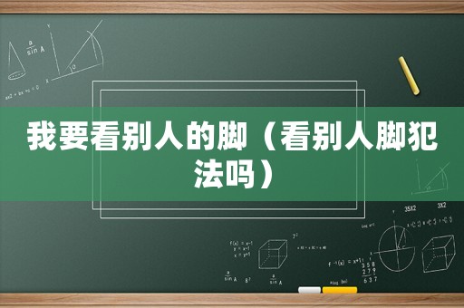 我要看別人的腳（看別人腳犯法嗎）