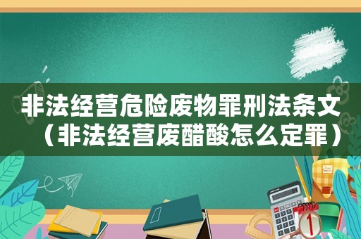 非法經(jīng)營危險廢物罪刑法條文（非法經(jīng)營廢醋酸怎么定罪）
