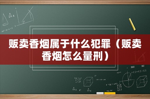 販賣(mài)香煙屬于什么犯罪（販賣(mài)香煙怎么量刑）