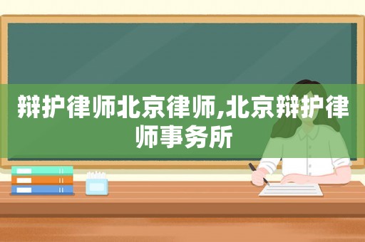 辯護(hù)律師北京律師,北京辯護(hù)律師事務(wù)所