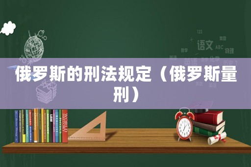 俄羅斯的刑法規(guī)定（俄羅斯量刑）