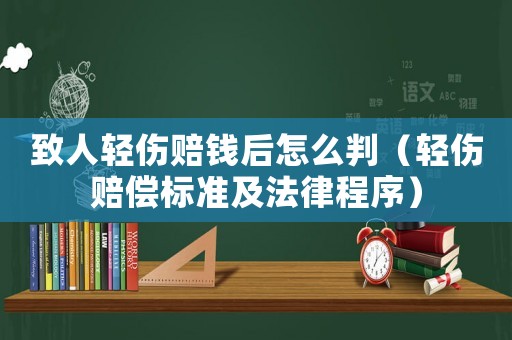 致人輕傷賠錢后怎么判（輕傷賠償標準及法律程序）