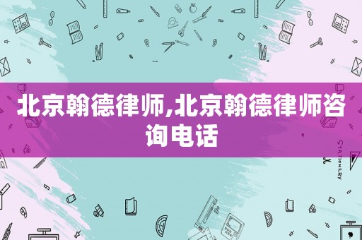 北京翰德律師,北京翰德律師咨詢電話