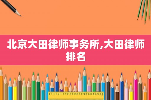 北京大田律師事務(wù)所,大田律師排名