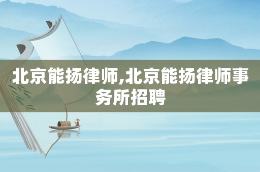 北京能揚(yáng)律師,北京能揚(yáng)律師事務(wù)所招聘