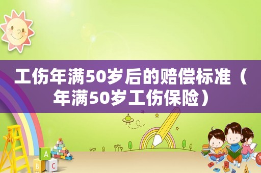 工傷年滿50歲后的賠償標(biāo)準(zhǔn)（年滿50歲工傷保險(xiǎn)）