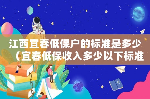 江西宜春低保戶的標準是多少（宜春低保收入多少以下標準）
