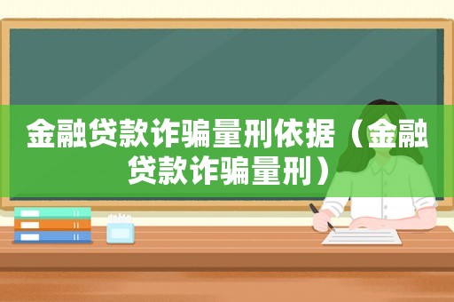 金融貸款詐騙量刑依據(jù)（金融貸款詐騙量刑）