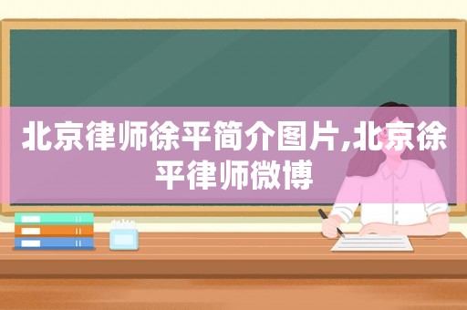 北京律師徐平簡介圖片,北京徐平律師微博
