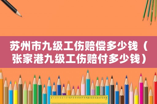 蘇州市九級(jí)工傷賠償多少錢（張家港九級(jí)工傷賠付多少錢）