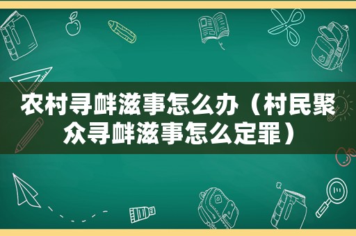 農(nóng)村尋釁滋事怎么辦（村民聚眾尋釁滋事怎么定罪）