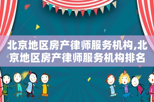 北京地區(qū)房產(chǎn)律師服務機構,北京地區(qū)房產(chǎn)律師服務機構排名
