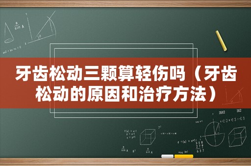 牙齒松動(dòng)三顆算輕傷嗎（牙齒松動(dòng)的原因和治療方法）