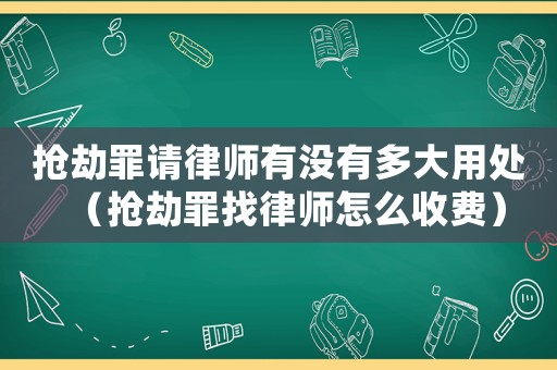 搶劫罪請(qǐng)律師有沒有多大用處（搶劫罪找律師怎么收費(fèi)）