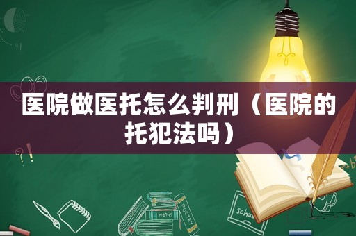 醫(yī)院做醫(yī)托怎么判刑（醫(yī)院的托犯法嗎）