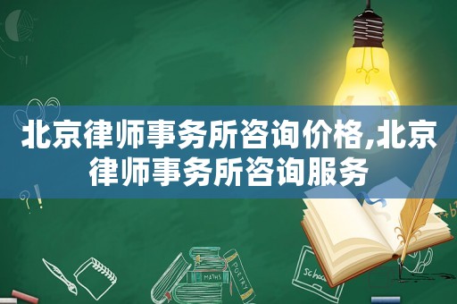 北京律師事務(wù)所咨詢價格,北京律師事務(wù)所咨詢服務(wù)