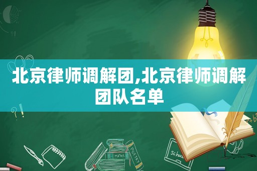 北京律師調(diào)解團(tuán),北京律師調(diào)解團(tuán)隊(duì)名單