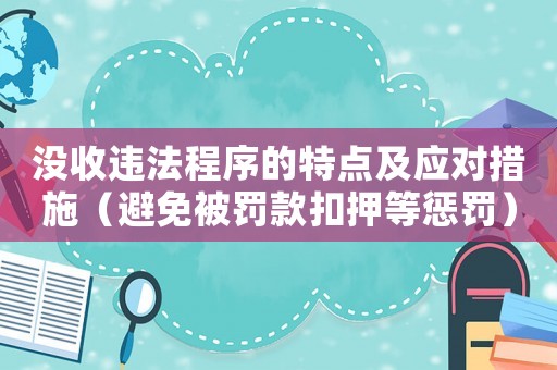 沒收違法程序的特點(diǎn)及應(yīng)對措施（避免被罰款扣押等懲罰）