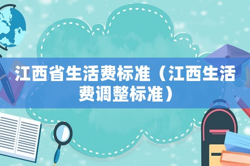 江西省生活費(fèi)標(biāo)準(zhǔn)（江西生活費(fèi)調(diào)整標(biāo)準(zhǔn)）