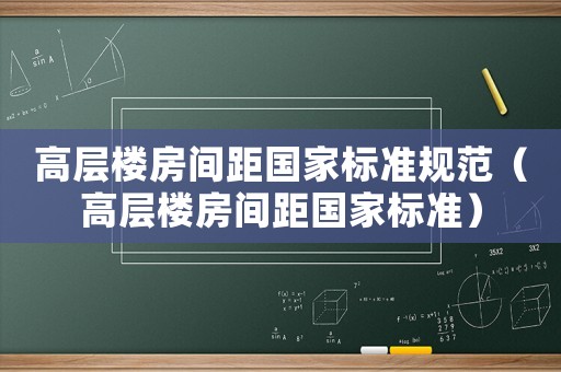 高層樓房間距國家標(biāo)準(zhǔn)規(guī)范（高層樓房間距國家標(biāo)準(zhǔn)）