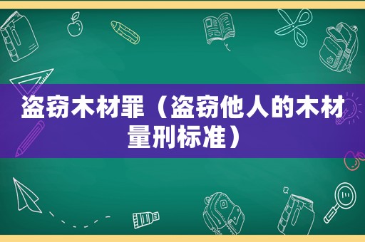 盜竊木材罪（盜竊他人的木材量刑標(biāo)準(zhǔn)）