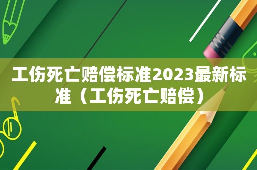 工傷死亡賠償標(biāo)準(zhǔn)2023最新標(biāo)準(zhǔn)（工傷死亡賠償）