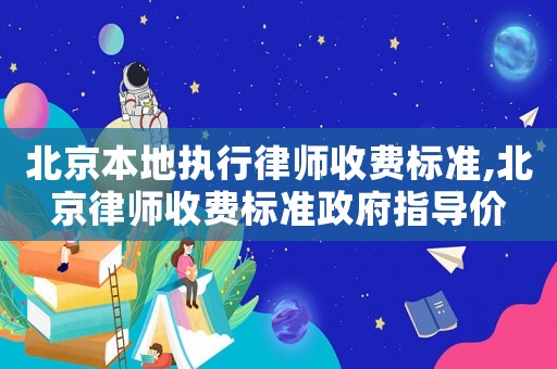 北京本地執(zhí)行律師收費(fèi)標(biāo)準(zhǔn),北京律師收費(fèi)標(biāo)準(zhǔn)政府指導(dǎo)價(jià)