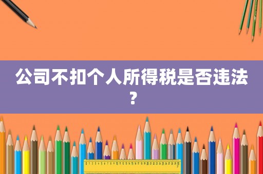 公司不扣個人所得稅是否違法？