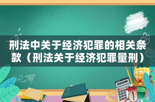 刑法中關(guān)于經(jīng)濟(jì)犯罪的相關(guān)條款（刑法關(guān)于經(jīng)濟(jì)犯罪量刑）