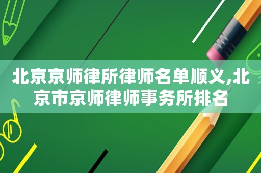 北京京師律所律師名單順義,北京市京師律師事務(wù)所排名