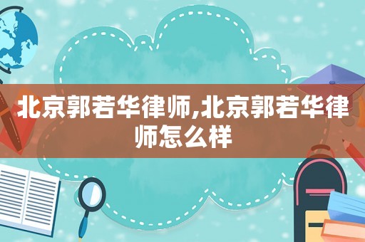 北京郭若華律師,北京郭若華律師怎么樣