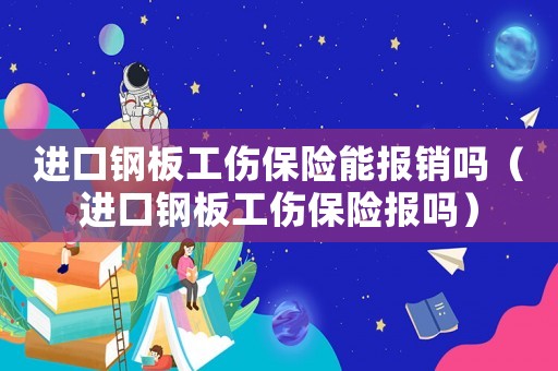 進口鋼板工傷保險能報銷嗎（進口鋼板工傷保險報嗎）