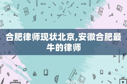 合肥律師現(xiàn)狀北京,安徽合肥最牛的律師