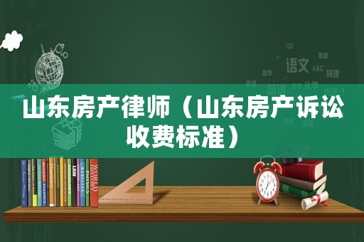 山東房產(chǎn)律師（山東房產(chǎn)訴訟收費(fèi)標(biāo)準(zhǔn)）