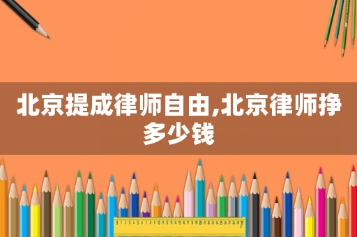 北京提成律師自由,北京律師掙多少錢
