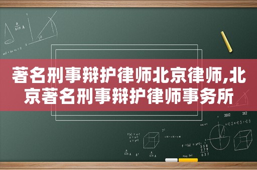 著名刑事辯護(hù)律師北京律師,北京著名刑事辯護(hù)律師事務(wù)所