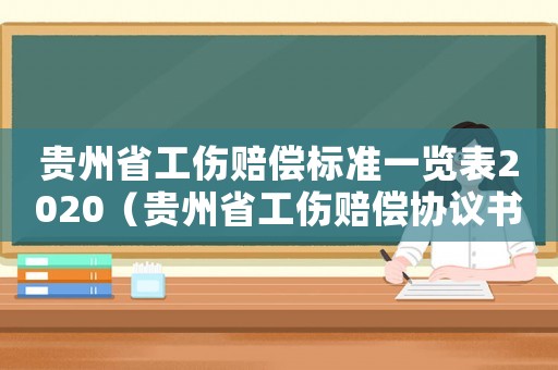 貴州省工傷賠償標準一覽表2020（貴州省工傷賠償協(xié)議書范本）