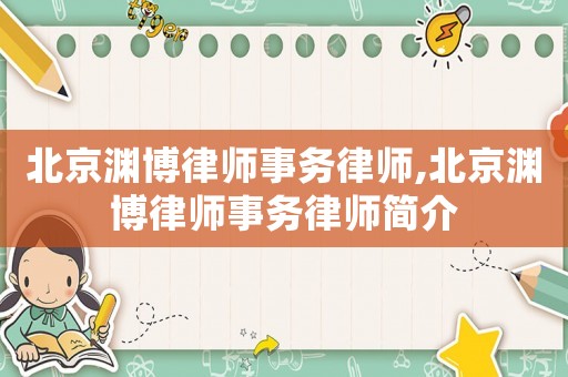 北京淵博律師事務(wù)律師,北京淵博律師事務(wù)律師簡(jiǎn)介